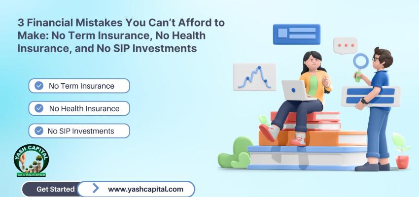 3 Financial Mistakes You Can’t Afford to Make: No Term Insurance, No Health Insurance and No SIP