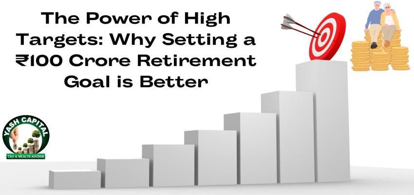 The Power of High Targets: Why Setting a ₹100 Crore Retirement Goal is Better